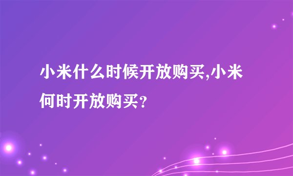 小米什么时候开放购买,小米何时开放购买？
