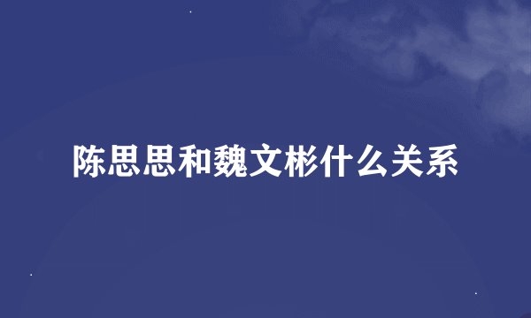 陈思思和魏文彬什么关系