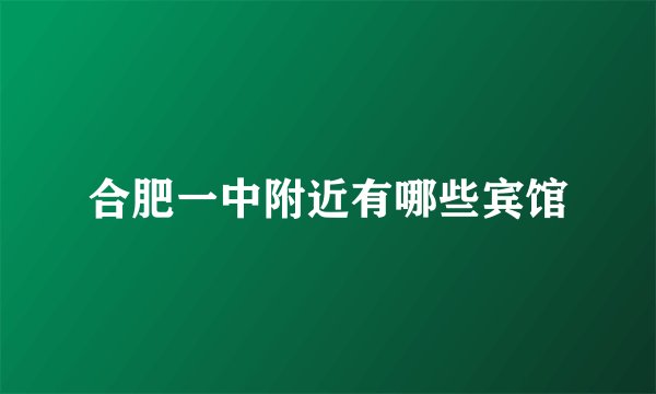 合肥一中附近有哪些宾馆