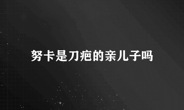 努卡是刀疤的亲儿子吗