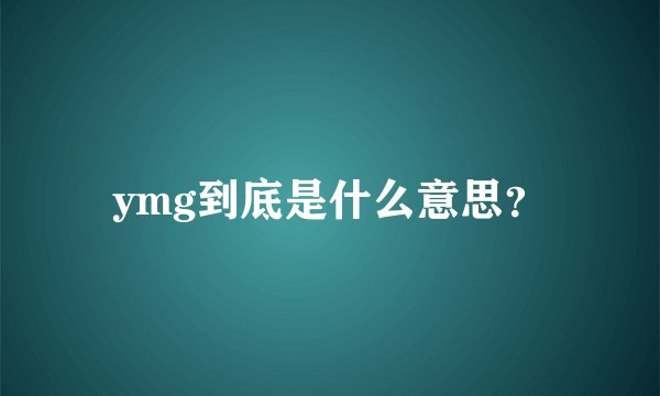 ymg到底是什么意思？