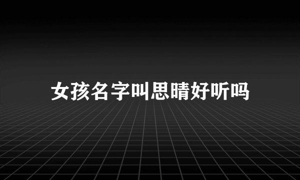 女孩名字叫思晴好听吗