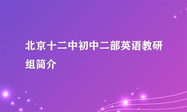 北京十二中初中二部英语教研组简介