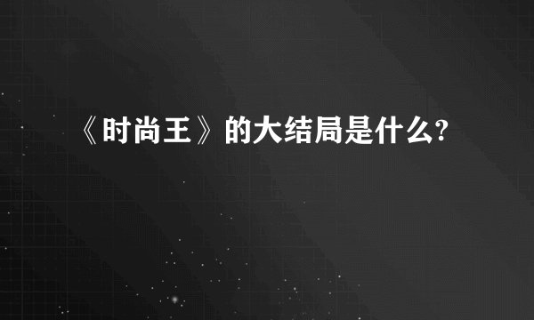 《时尚王》的大结局是什么?