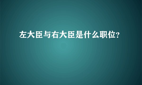 左大臣与右大臣是什么职位？