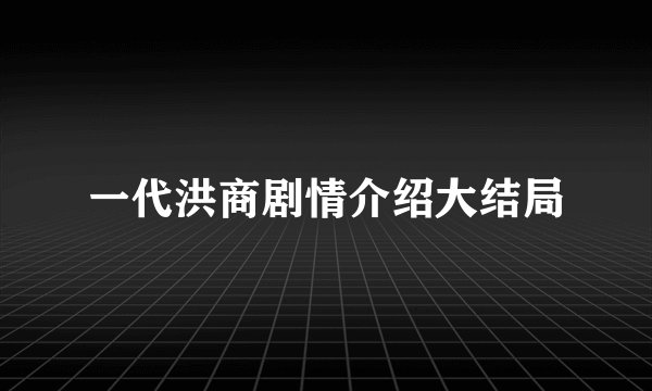 一代洪商剧情介绍大结局