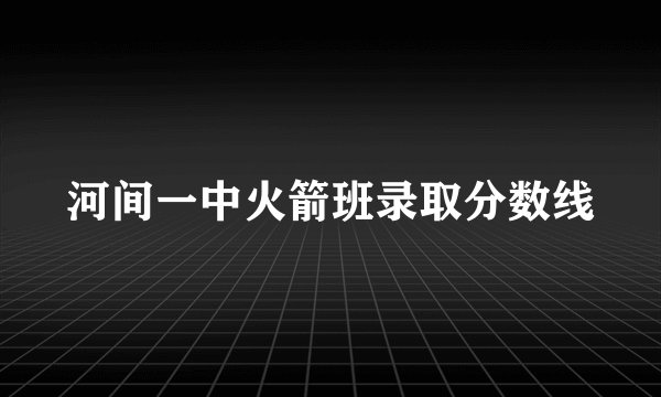 河间一中火箭班录取分数线