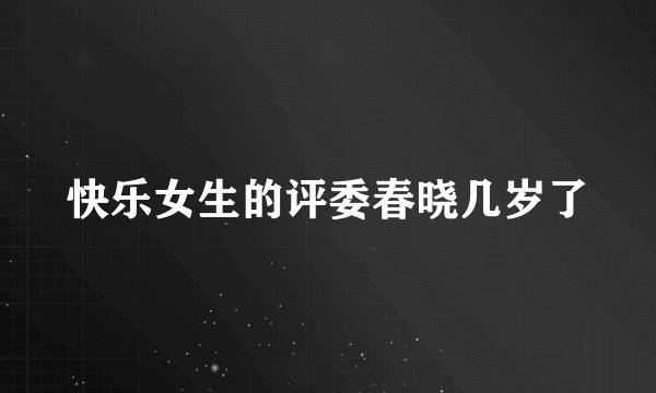 快乐女生的评委春晓几岁了