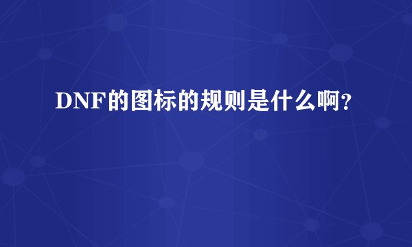 DNF的图标的规则是什么啊？