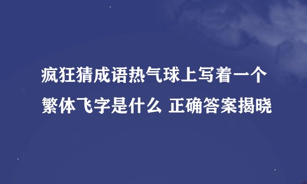 疯狂猜成语热气球上写着一个繁体飞字是什么 正确答案揭晓