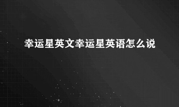 幸运星英文幸运星英语怎么说