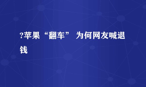 ?苹果“翻车” 为何网友喊退钱