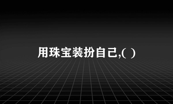 用珠宝装扮自己,( )