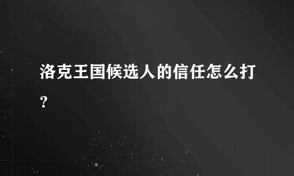 洛克王国候选人的信任怎么打？