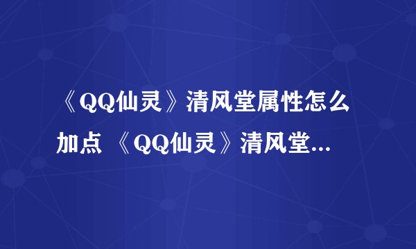 《QQ仙灵》清风堂属性怎么加点 《QQ仙灵》清风堂属性加点攻略