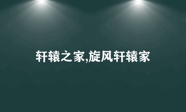 轩辕之家,旋风轩辕家