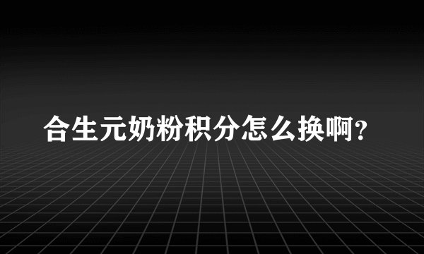 合生元奶粉积分怎么换啊？