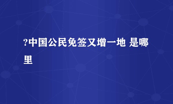 ?中国公民免签又增一地 是哪里