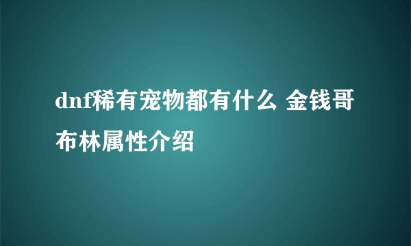 dnf稀有宠物都有什么 金钱哥布林属性介绍