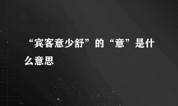 “宾客意少舒”的“意”是什么意思
