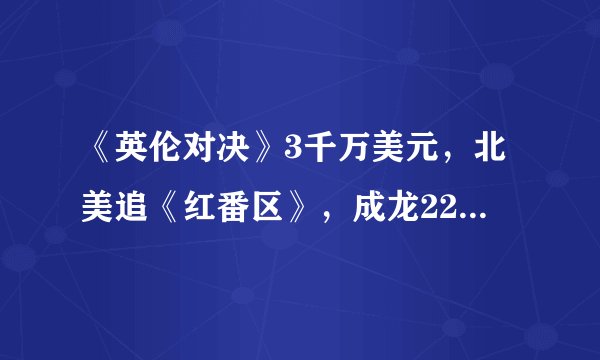 《英伦对决》3千万美元，北美追《红番区》，成龙22年号召力依旧