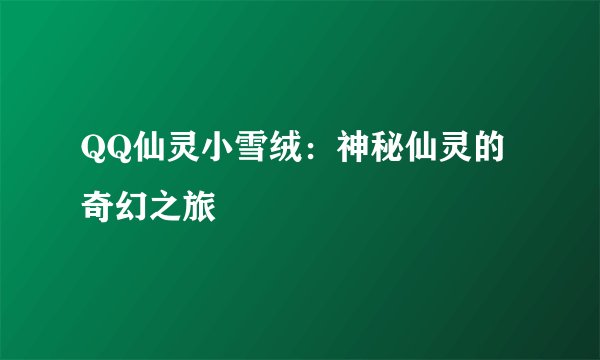 QQ仙灵小雪绒：神秘仙灵的奇幻之旅