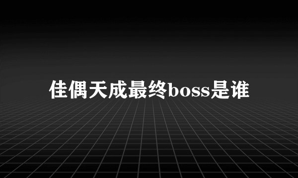 佳偶天成最终boss是谁