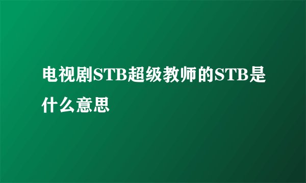 电视剧STB超级教师的STB是什么意思