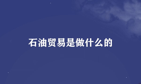石油贸易是做什么的