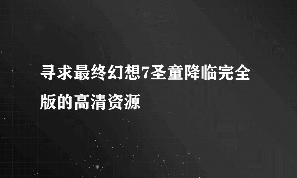 寻求最终幻想7圣童降临完全版的高清资源