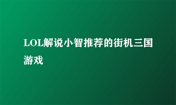 LOL解说小智推荐的街机三国游戏