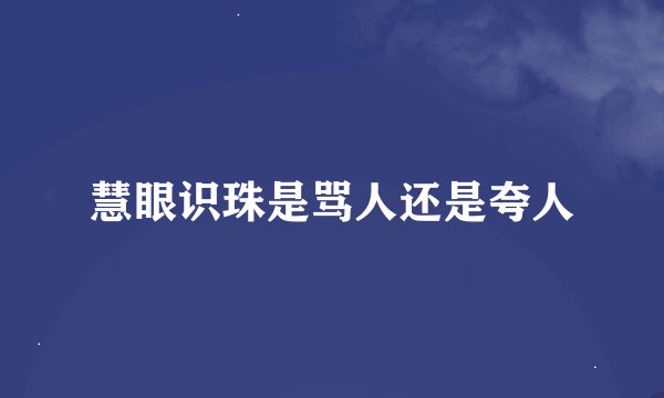 慧眼识珠是骂人还是夸人