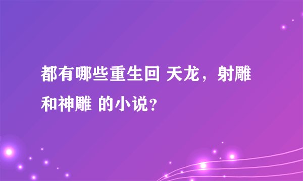 都有哪些重生回 天龙，射雕和神雕 的小说？