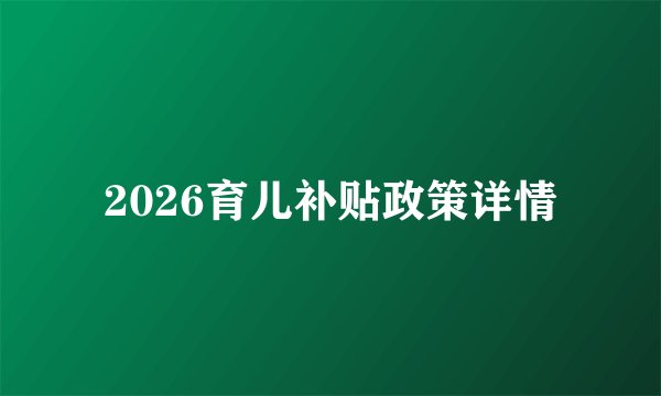 2026育儿补贴政策详情