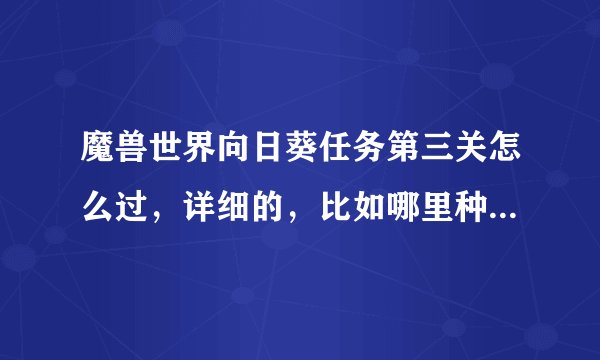 魔兽世界向日葵任务第三关怎么过，详细的，比如哪里种什么。高分悬赏啊