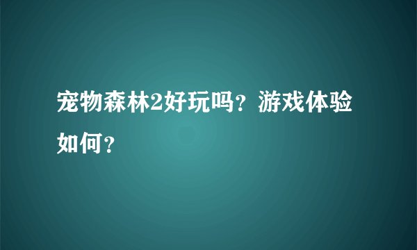 宠物森林2好玩吗？游戏体验如何？