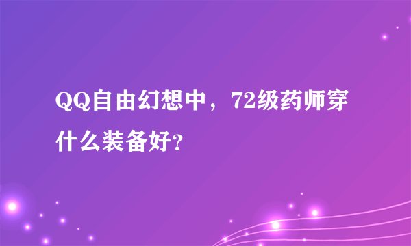 QQ自由幻想中，72级药师穿什么装备好？
