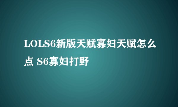 LOLS6新版天赋寡妇天赋怎么点 S6寡妇打野