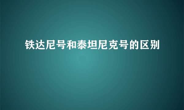 铁达尼号和泰坦尼克号的区别