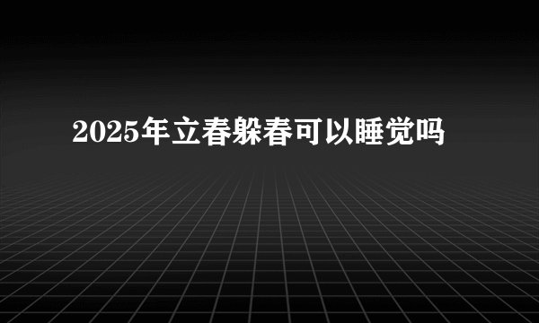 2025年立春躲春可以睡觉吗