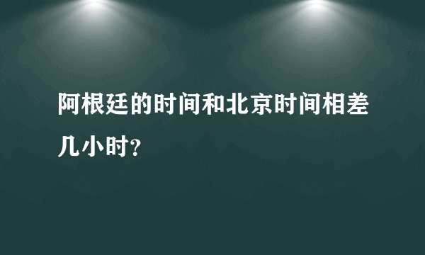 阿根廷的时间和北京时间相差几小时？