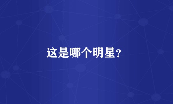 这是哪个明星？
