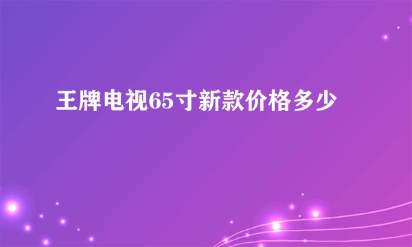 王牌电视65寸新款价格多少