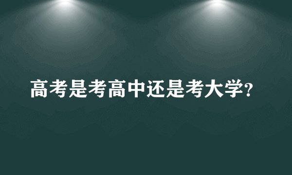高考是考高中还是考大学？