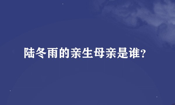 陆冬雨的亲生母亲是谁？