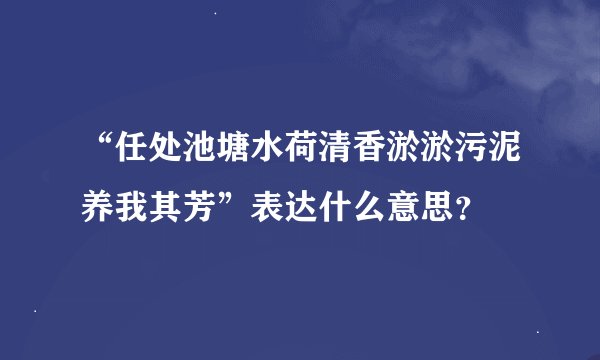 “任处池塘水荷清香淤淤污泥养我其芳”表达什么意思？