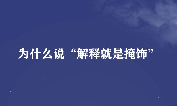 为什么说“解释就是掩饰”