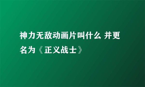 神力无敌动画片叫什么 并更名为《正义战士》