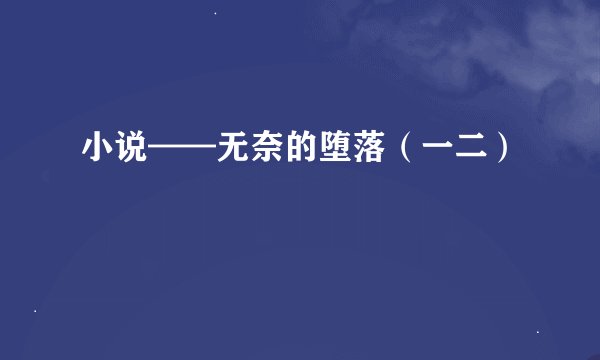 小说——无奈的堕落（一二）