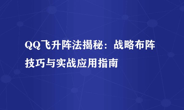 QQ飞升阵法揭秘:战略布阵技巧与实战应用指南
